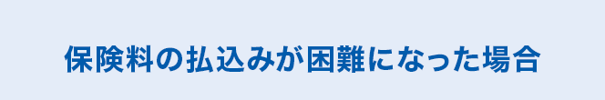 保険料の払込みが困難になった場合