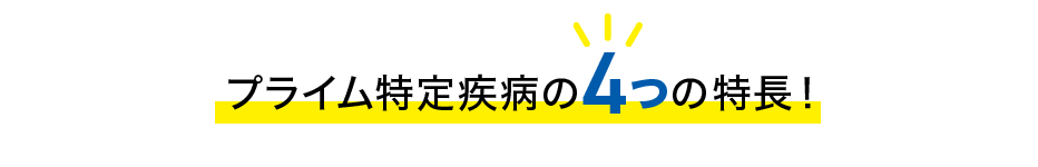 プライム特定疾病の4つの特長！