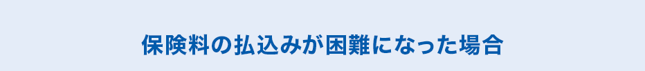 保険料の払込みが困難になった場合