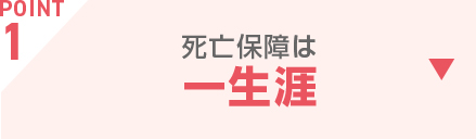 POINT1 死亡保障は一生涯