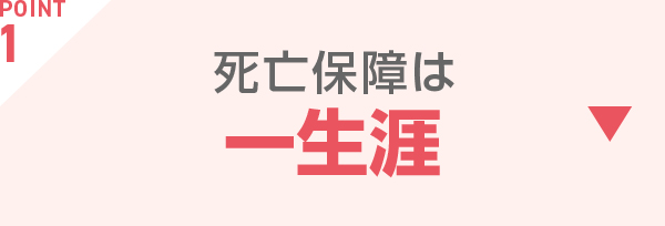 POINT1 死亡保障は一生涯