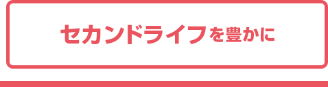 セカンドライフを豊かに