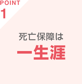 POINT1 死亡保障は一生涯