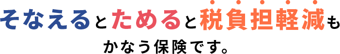 そなえるとためると税負担軽減もかなう保険です。