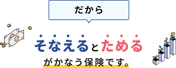 だからそなえるとためるがかなう保険です。