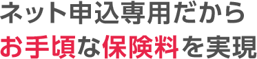 ネット申込専用だからお手頃な保険料を実現