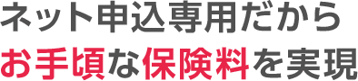 ネット申込専用だからお手頃な保険料を実現