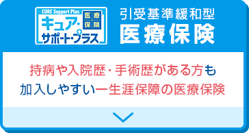 キュア・サポート・プラス 引受基準緩和型 医療保険 持病や入院歴・手術歴がある方も加入しやすい一生涯保障の医療保険