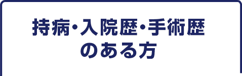 持病・入院歴・手術歴 のある方