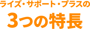 ライズサポートプラスの3つの特長