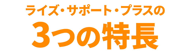 ライズサポートプラスの3つの特長