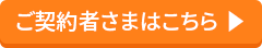 ご契約者さまはこちら