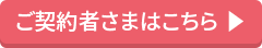 ご契約者さまはこちら