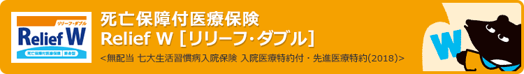 死亡保障付医療保険 >Relief W [リリーフ・ダブル]〈無配当 七大生活習慣病入院保険 入院医療特約付・先進医療特約(2018)〉