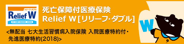 死亡保障付医療保険 >Relief W [リリーフ・ダブル]〈無配当 七大生活習慣病入院保険 入院医療特約付・先進医療特約(2018)〉