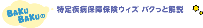 BAKUBAKUの 特定疾病保障保険ウィズ バクっと解説