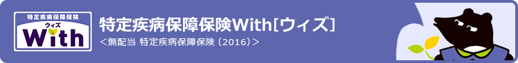 特定疾病保障保険 With [ウィズ]〈無配当 特定疾病保障保険 (2016)〉