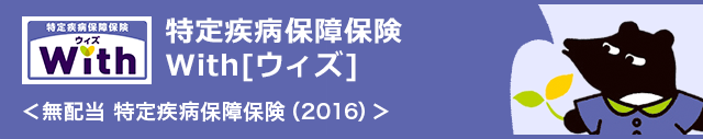 特定疾病保障保険 With [ウィズ]〈無配当 特定疾病保障保険 (2016)〉