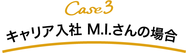 Case3 キャリア入社 M.I.さんの場合