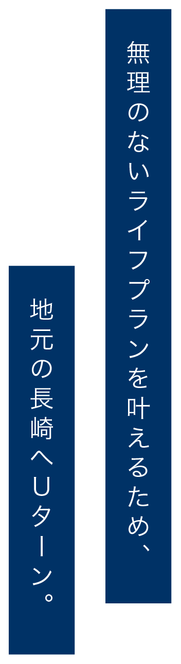 無理のないライフプランを叶えるため、地元の長崎へＵターン。