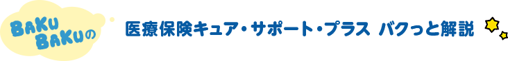 BAKUBAKUの 医療保険キュア・サポート・プラス バクっと解説