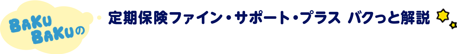 BAKUBAKUの 定期保険 ファイン・サポート・プラスバクっと解説