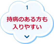 1.持病のある方も入りやすい